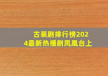 古装剧排行榜2024最新热播剧凤凰台上