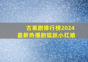 古装剧排行榜2024最新热播剧狐妖小红娘