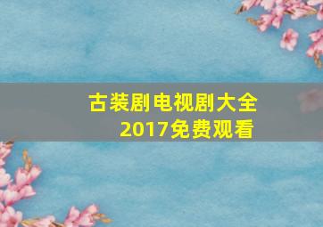 古装剧电视剧大全2017免费观看