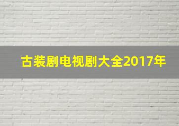 古装剧电视剧大全2017年