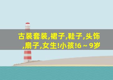 古装套装,裙子,鞋子,头饰,扇子,女生!小孩!6～9岁