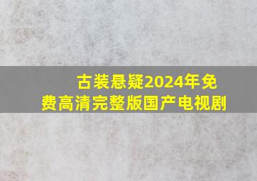 古装悬疑2024年免费高清完整版国产电视剧