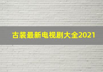 古装最新电视剧大全2021