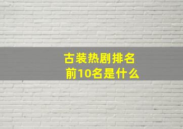 古装热剧排名前10名是什么