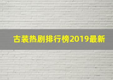 古装热剧排行榜2019最新