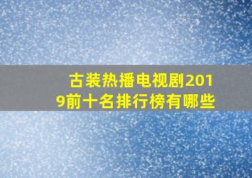 古装热播电视剧2019前十名排行榜有哪些