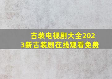 古装电视剧大全2023新古装剧在线观看免费