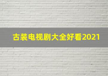 古装电视剧大全好看2021