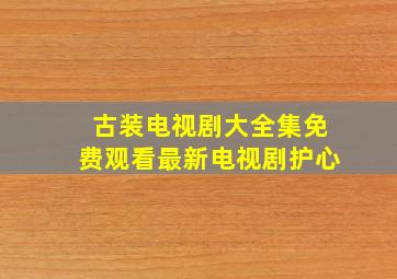 古装电视剧大全集免费观看最新电视剧护心