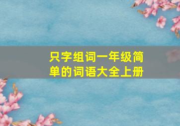 只字组词一年级简单的词语大全上册