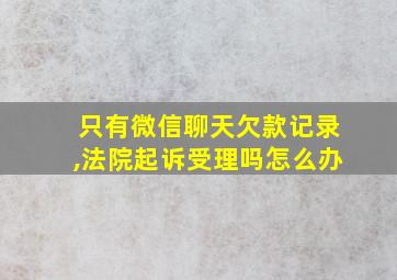 只有微信聊天欠款记录,法院起诉受理吗怎么办