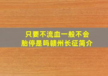 只要不流血一般不会胎停是吗赣州长征简介