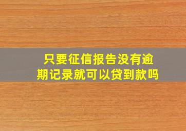 只要征信报告没有逾期记录就可以贷到款吗