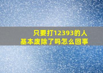 只要打12393的人基本废除了吗怎么回事