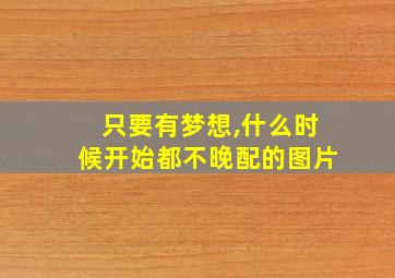 只要有梦想,什么时候开始都不晚配的图片