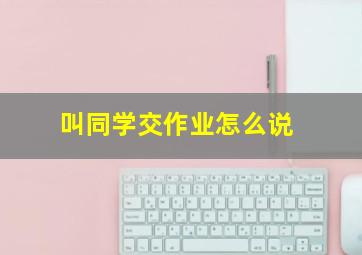 叫同学交作业怎么说