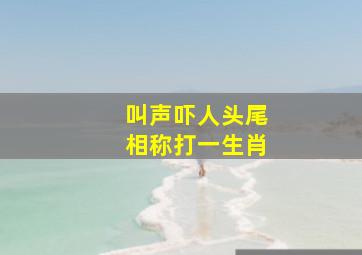 叫声吓人头尾相称打一生肖