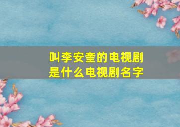 叫李安奎的电视剧是什么电视剧名字