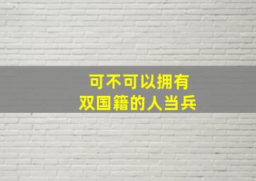 可不可以拥有双国籍的人当兵