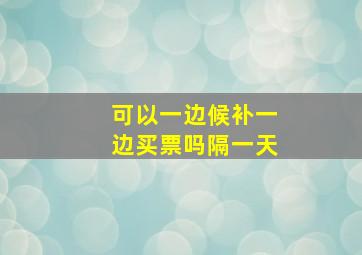 可以一边候补一边买票吗隔一天