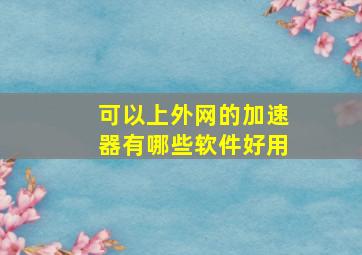 可以上外网的加速器有哪些软件好用