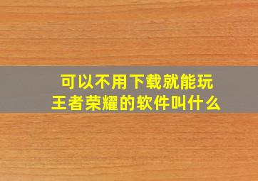 可以不用下载就能玩王者荣耀的软件叫什么