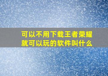 可以不用下载王者荣耀就可以玩的软件叫什么