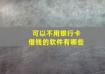 可以不用银行卡借钱的软件有哪些