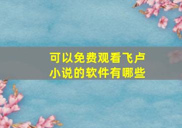 可以免费观看飞卢小说的软件有哪些