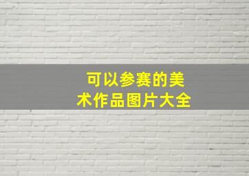 可以参赛的美术作品图片大全