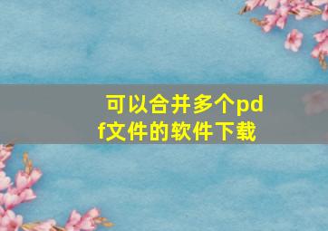 可以合并多个pdf文件的软件下载