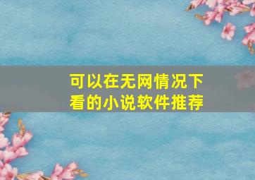 可以在无网情况下看的小说软件推荐