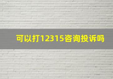 可以打12315咨询投诉吗