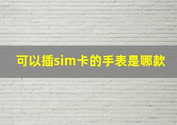 可以插sim卡的手表是哪款