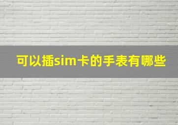 可以插sim卡的手表有哪些