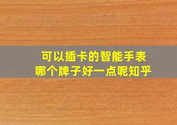 可以插卡的智能手表哪个牌子好一点呢知乎