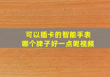 可以插卡的智能手表哪个牌子好一点呢视频