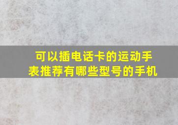 可以插电话卡的运动手表推荐有哪些型号的手机