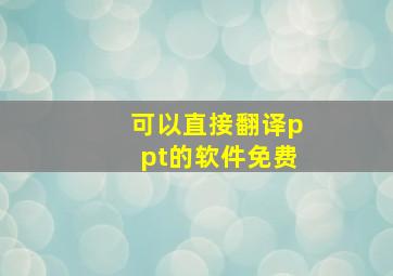 可以直接翻译ppt的软件免费