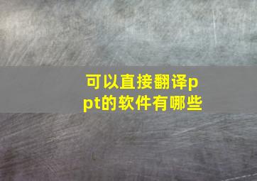 可以直接翻译ppt的软件有哪些