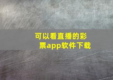 可以看直播的彩票app软件下载