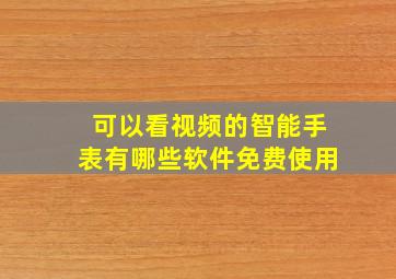 可以看视频的智能手表有哪些软件免费使用