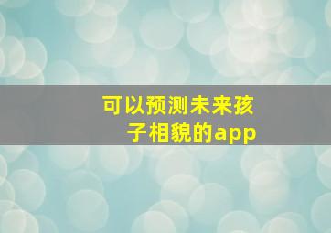 可以预测未来孩子相貌的app