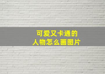 可爱又卡通的人物怎么画图片