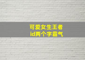 可爱女生王者id两个字霸气