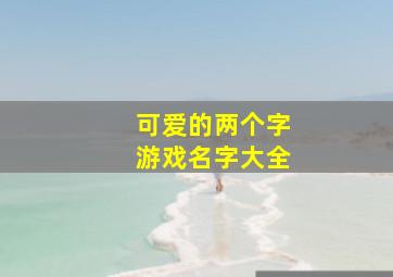 可爱的两个字游戏名字大全