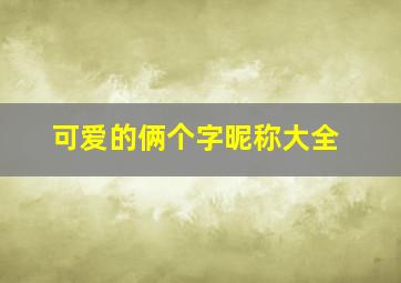 可爱的俩个字昵称大全