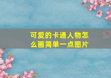 可爱的卡通人物怎么画简单一点图片