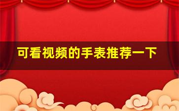 可看视频的手表推荐一下