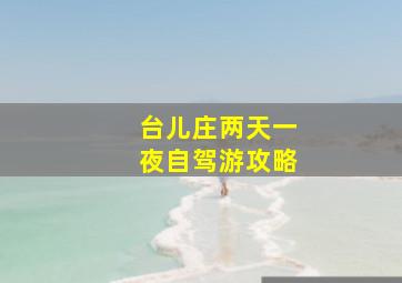 台儿庄两天一夜自驾游攻略